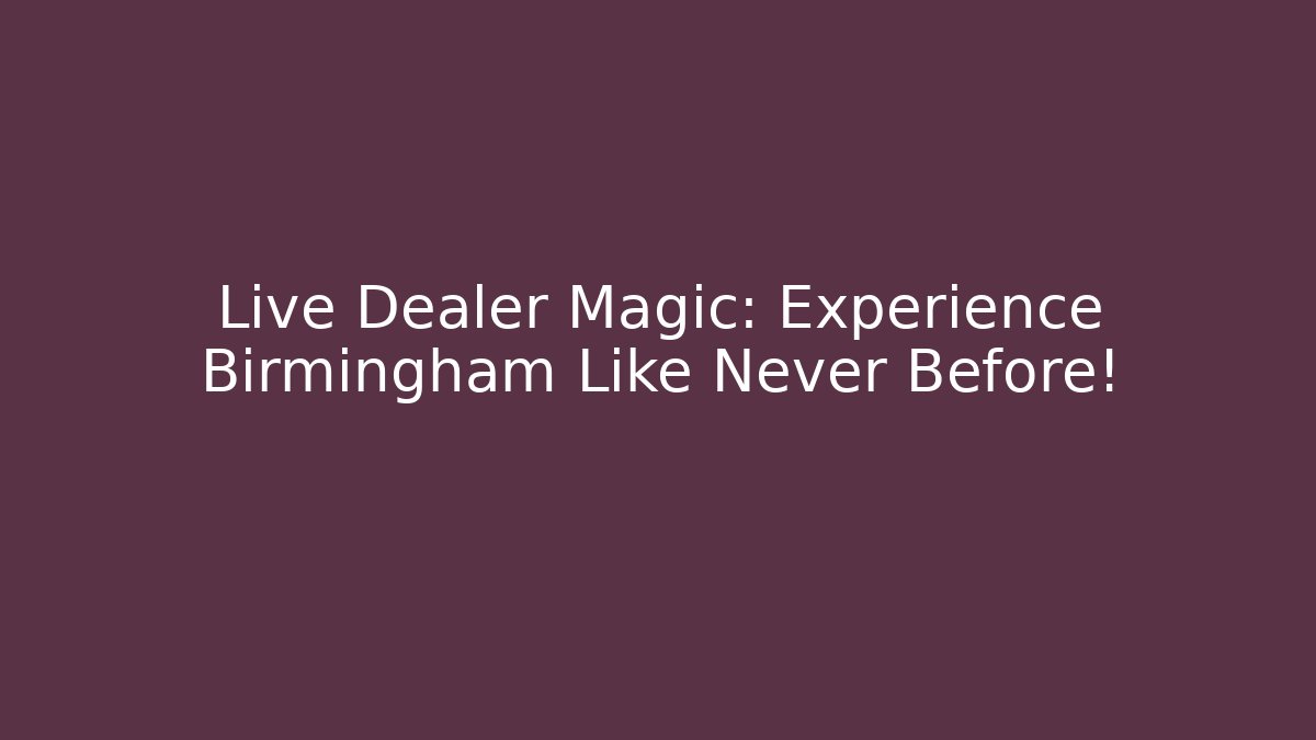 Live Dealer Magic: Experience Birmingham Like Never Before!