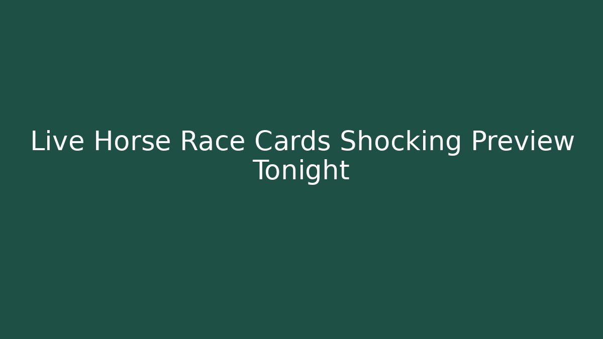 Live Horse Race Cards Shocking Preview Tonight - Create More Assets