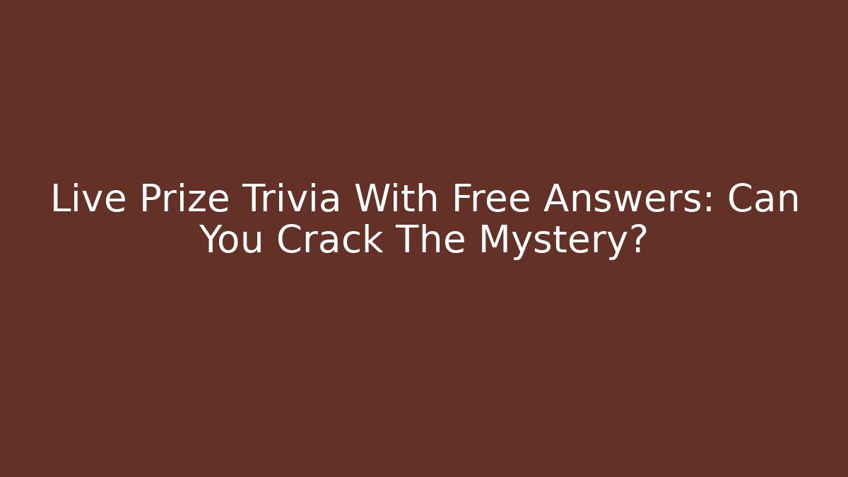 Live Prize Trivia With Free Answers: Can You Crack The Mystery?