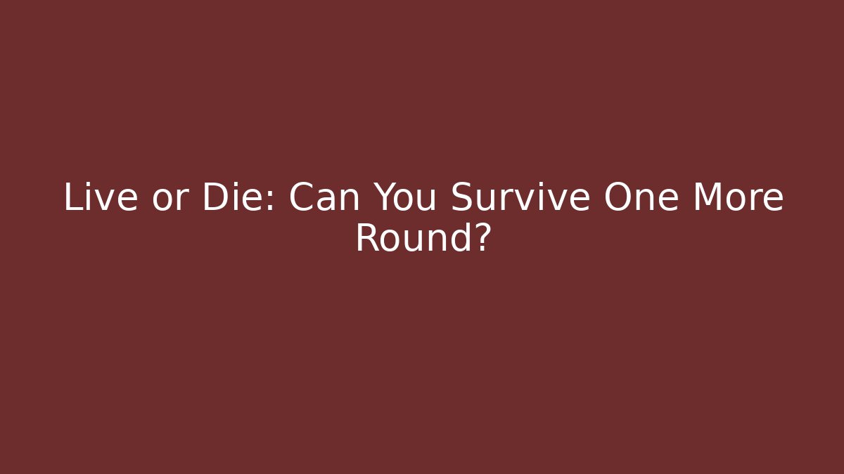 Live or Die: Can You Survive One More Round?