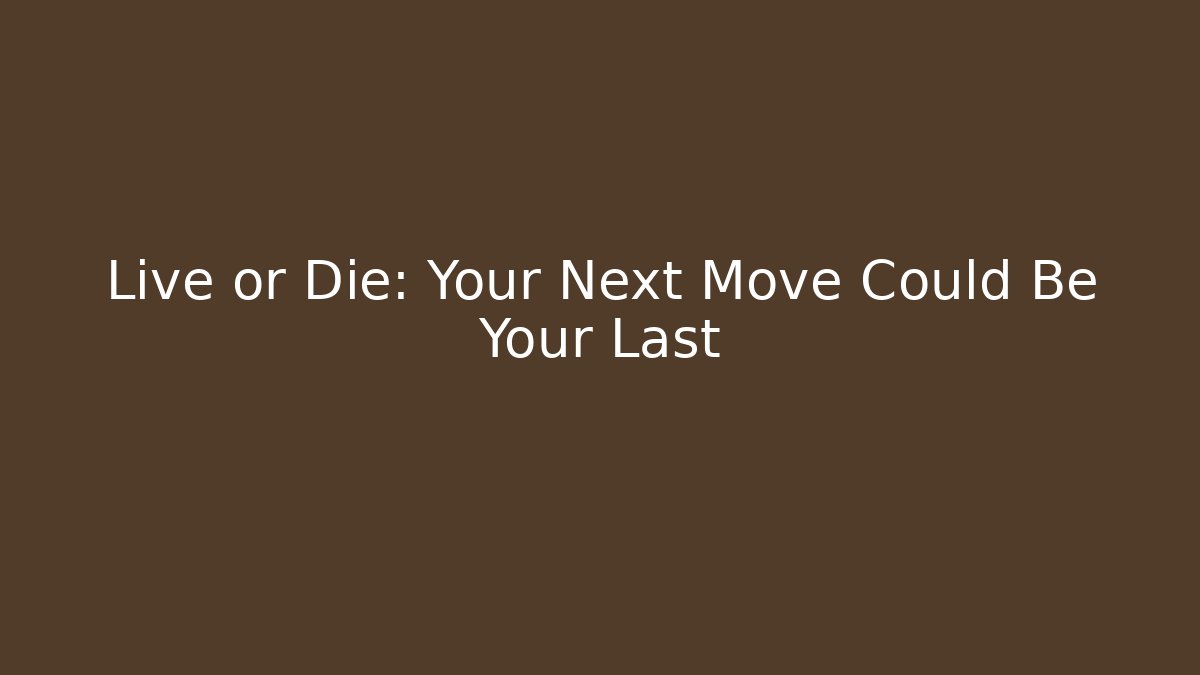 Live or Die: Your Next Move Could Be Your Last