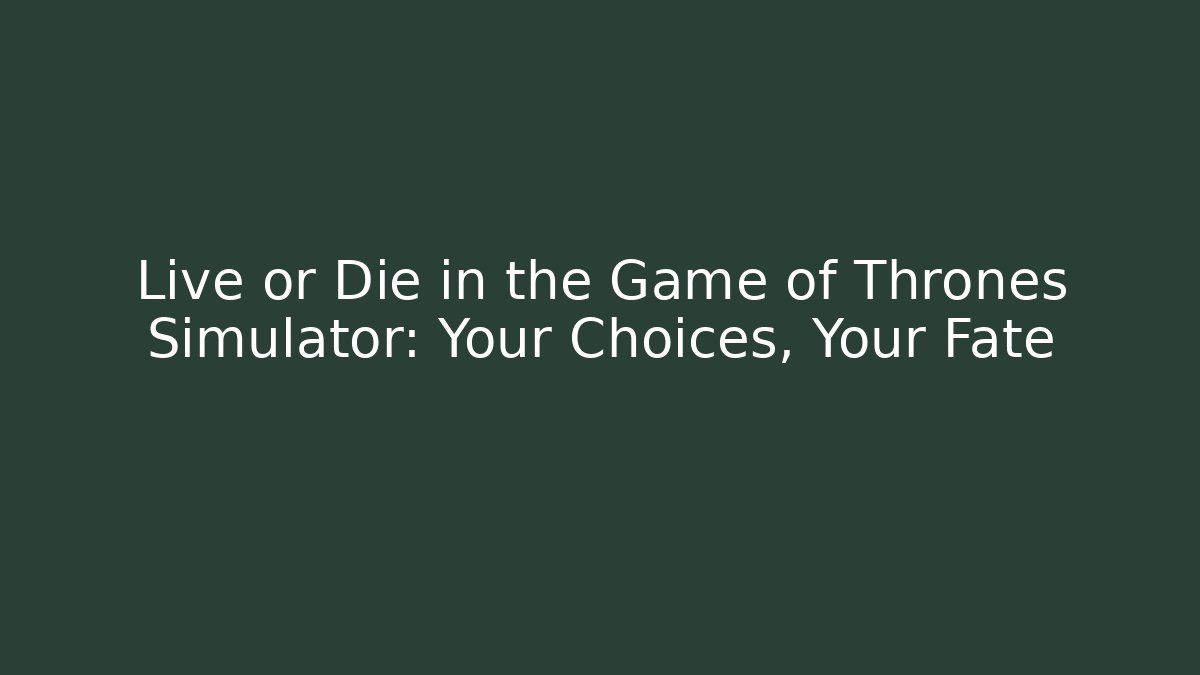 Live or Die in the Game of Thrones Simulator: Your Choices, Your Fate