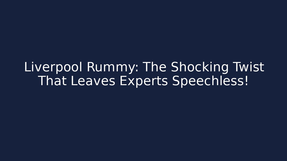 Liverpool Rummy: The Shocking Twist That Leaves Experts Speechless!