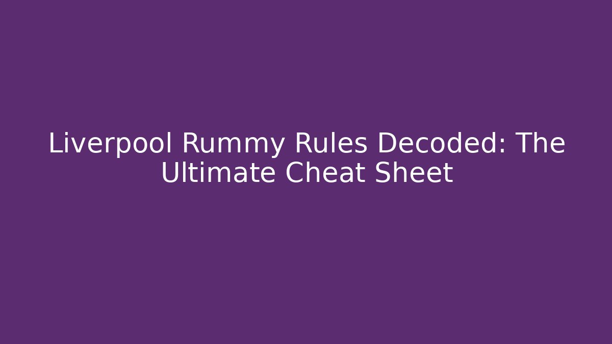 Liverpool Rummy Rules Decoded: The Ultimate Cheat Sheet - Create More Assets
