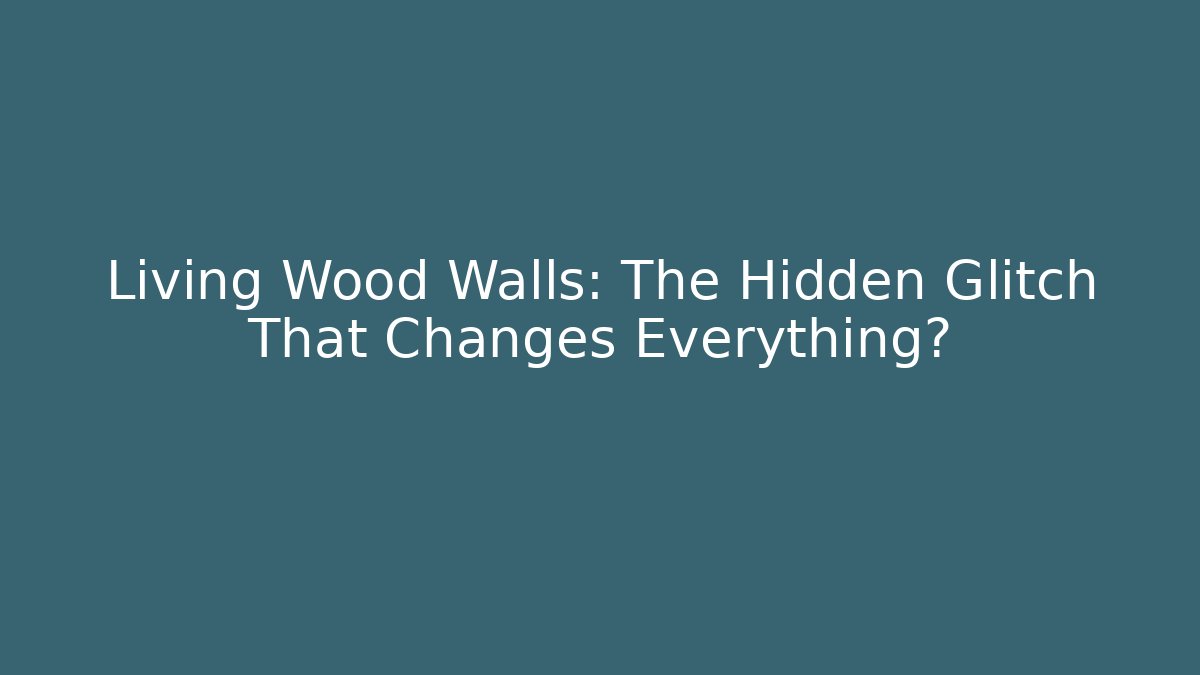 Living Wood Walls: The Hidden Glitch That Changes Everything?