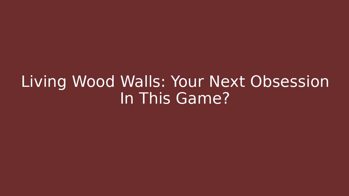 Living Wood Walls: Your Next Obsession In This Game?