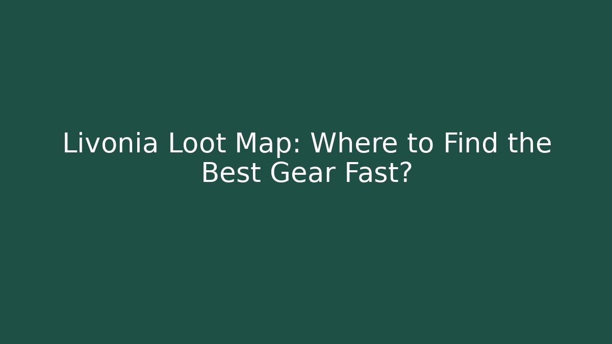 Livonia Loot Map: Where to Find the Best Gear Fast?