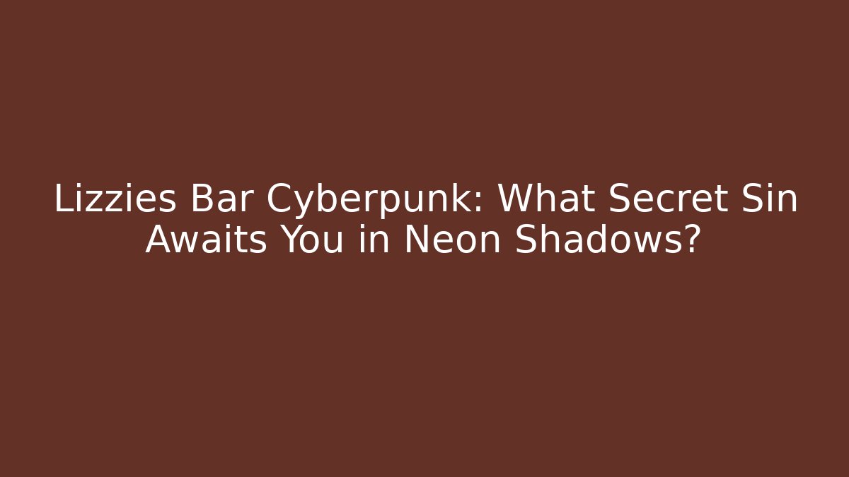 Lizzies Bar Cyberpunk: What Secret Sin Awaits You in Neon Shadows?