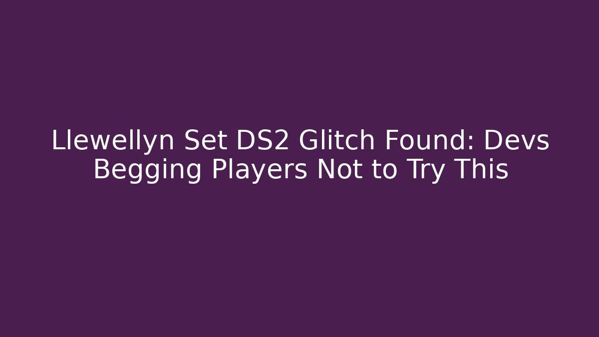 Llewellyn Set DS2 Glitch Found: Devs Begging Players Not to Try This