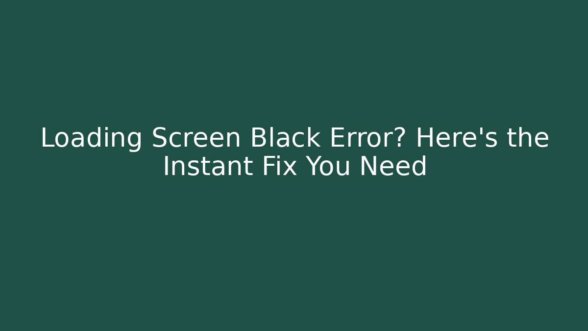 Loading Screen Black Error? Here's the Instant Fix You Need