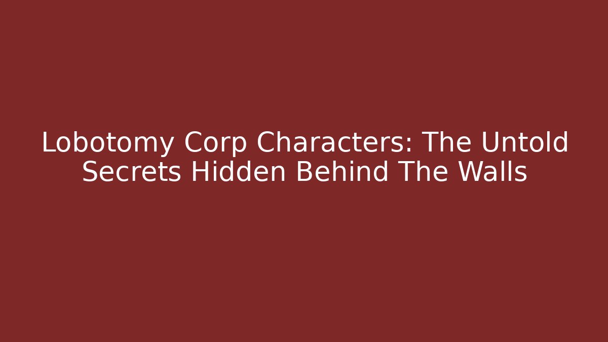 Lobotomy Corp Characters: The Untold Secrets Hidden Behind The Walls - Create More Assets