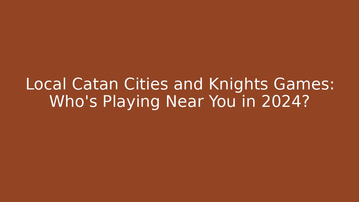Local Catan Cities and Knights Games: Who's Playing Near You in 2024?