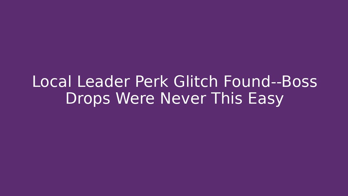 Local Leader Perk Glitch Found—Boss Drops Were Never This Easy