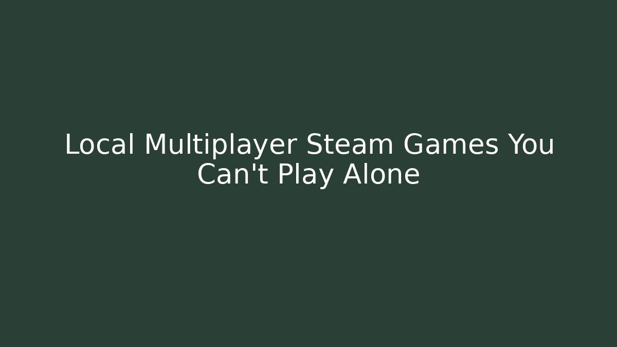 Local Multiplayer Steam Games You Can't Play Alone - Create More Assets