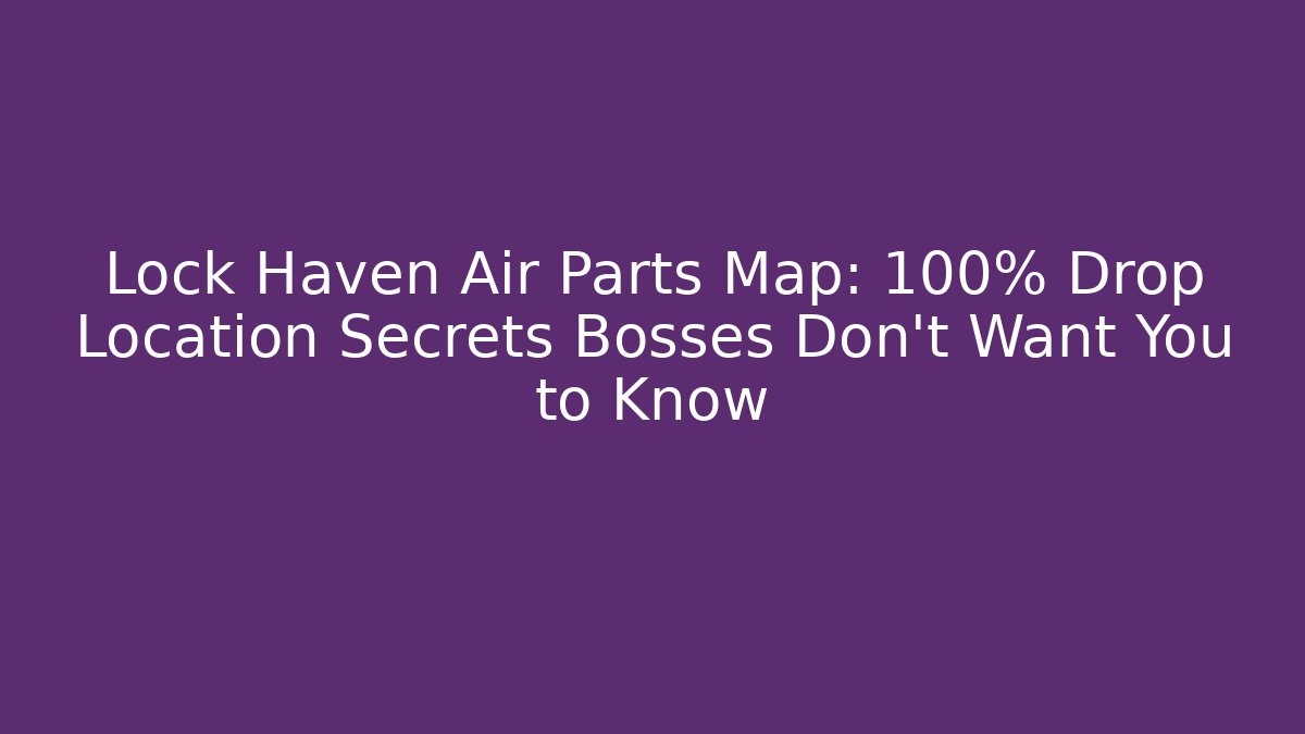 Lock Haven Air Parts Map: 100% Drop Location Secrets Bosses Don’t Want You to Know
