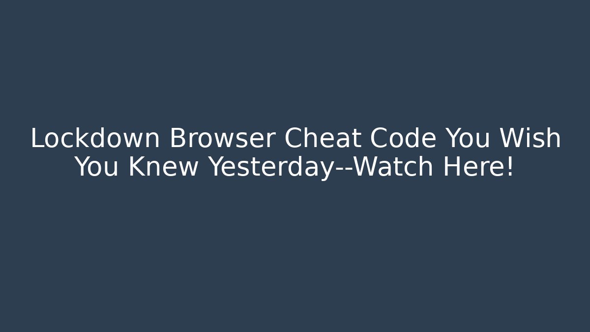 Lockdown Browser Cheat Code You Wish You Knew Yesterday—Watch Here!