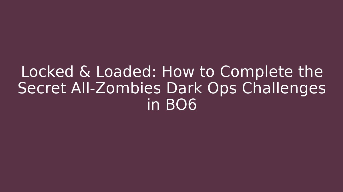 Locked & Loaded: How to Complete the Secret All-Zombies Dark Ops Challenges in BO6