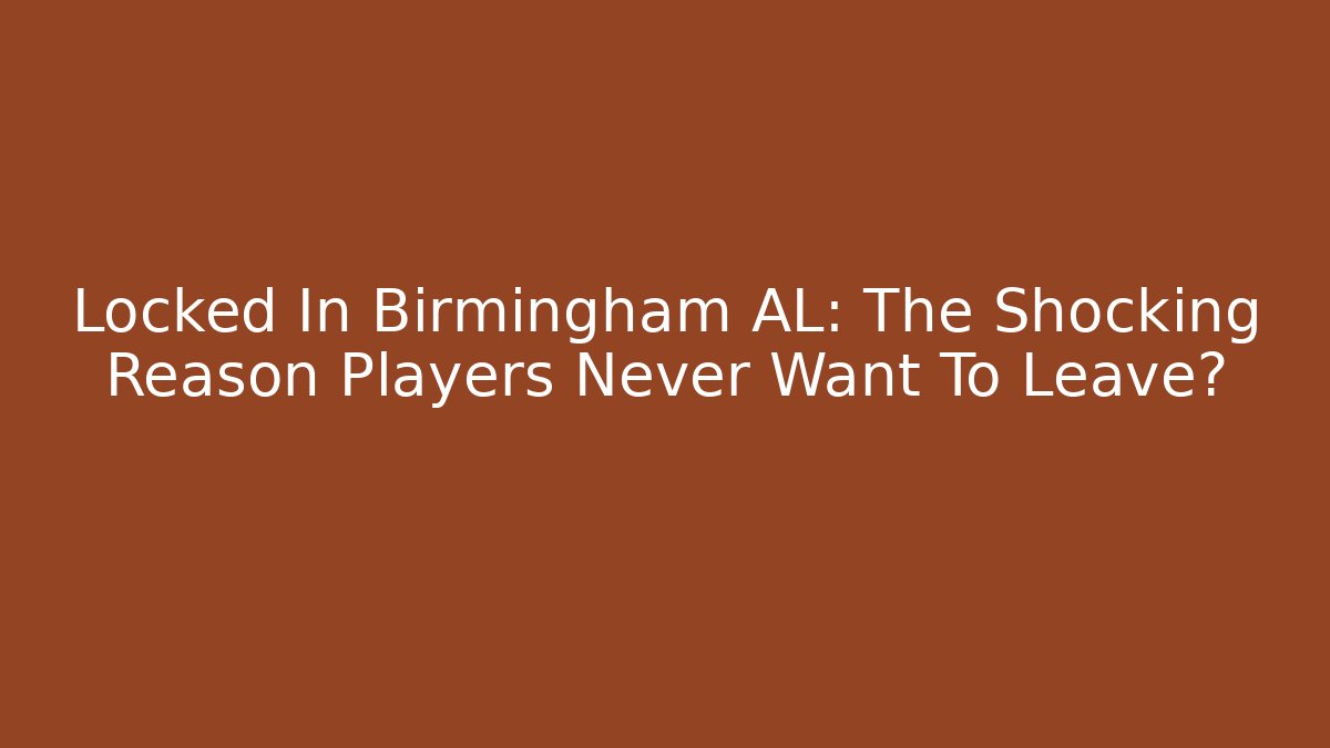 Locked In Birmingham AL: The Shocking Reason Players Never Want To Leave?