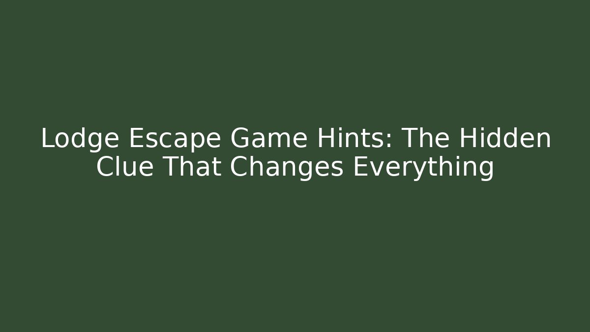 Lodge Escape Game Hints: The Hidden Clue That Changes Everything