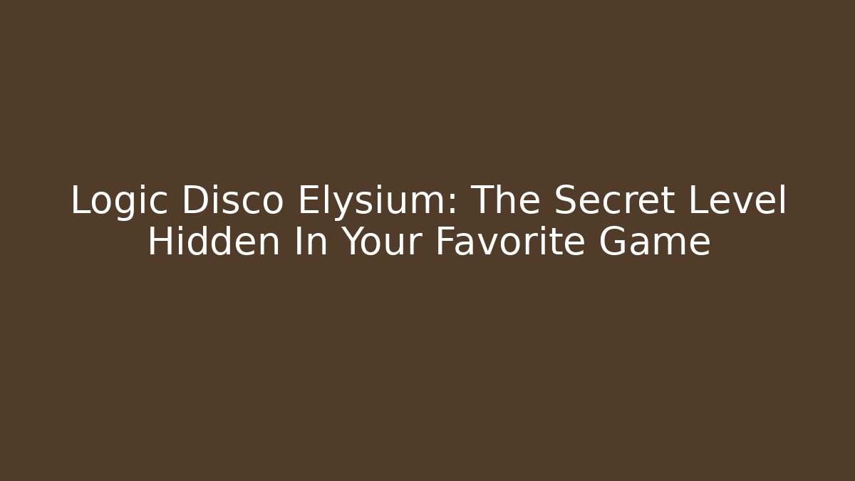 Logic Disco Elysium: The Secret Level Hidden In Your Favorite Game