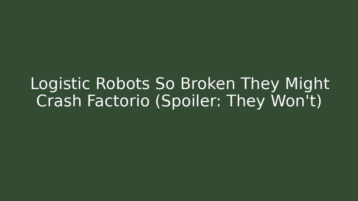 Logistic Robots So Broken They Might Crash Factorio (Spoiler: They Won't)