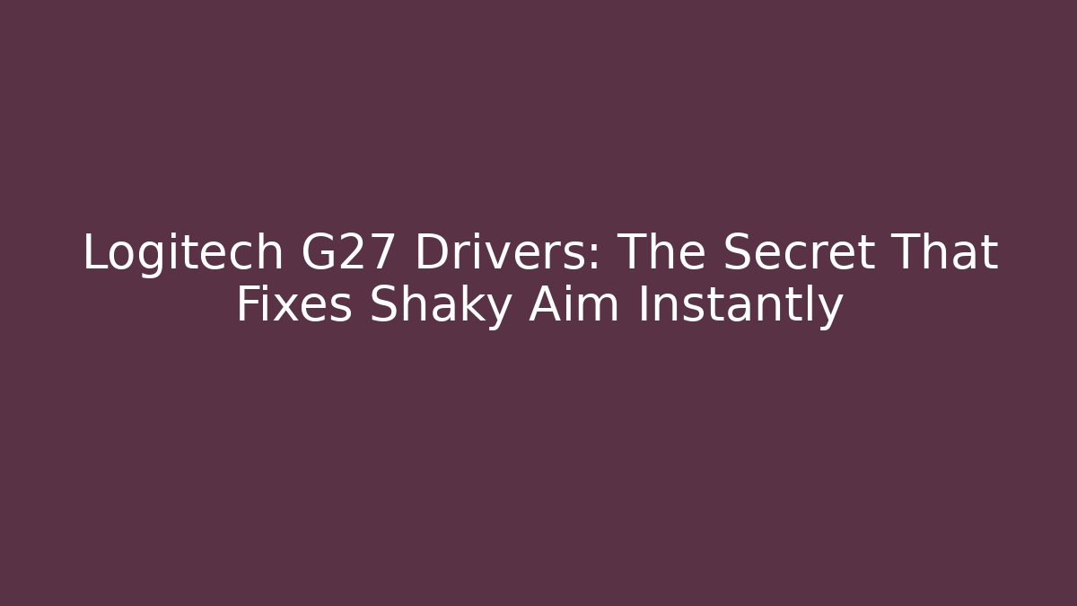 Logitech G27 Drivers: The Secret That Fixes Shaky Aim Instantly