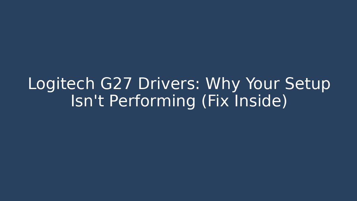 Logitech G27 Drivers: Why Your Setup Isn't Performing (Fix Inside) - Create More Assets