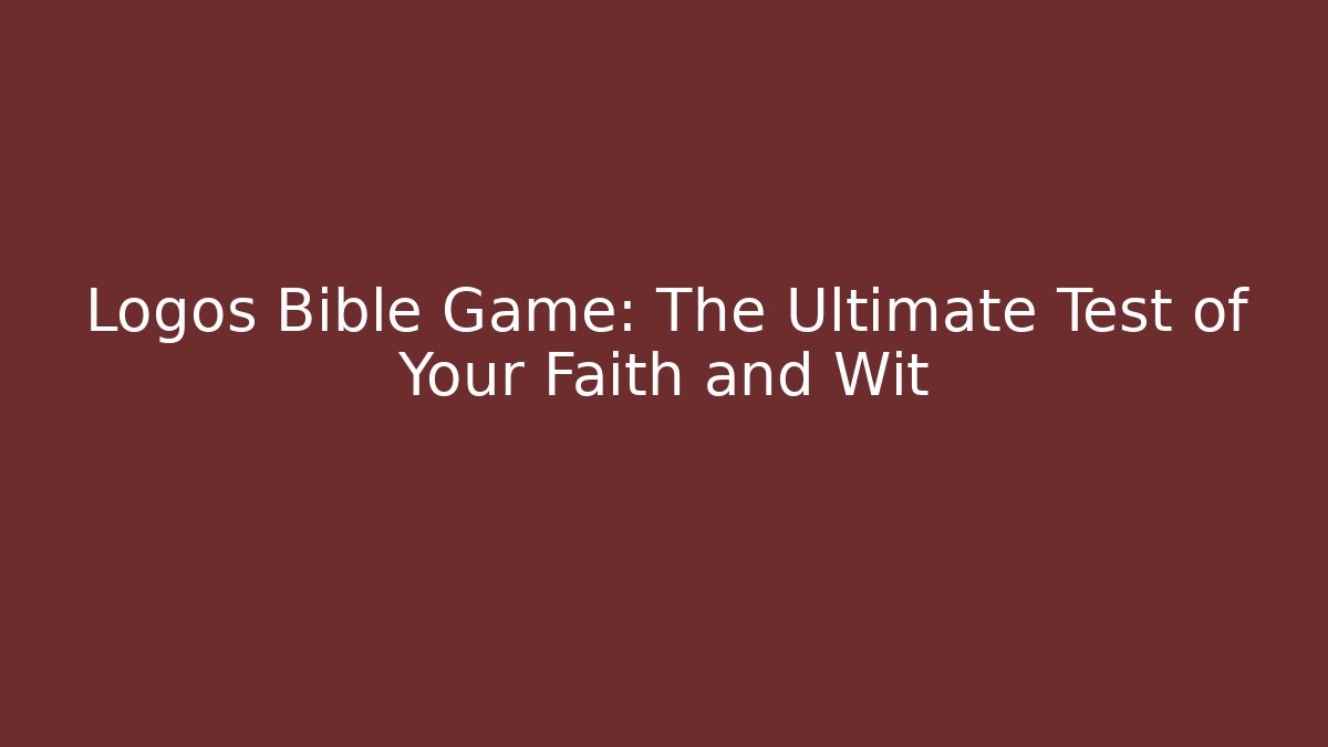 Logos Bible Game: The Ultimate Test of Your Faith and Wit