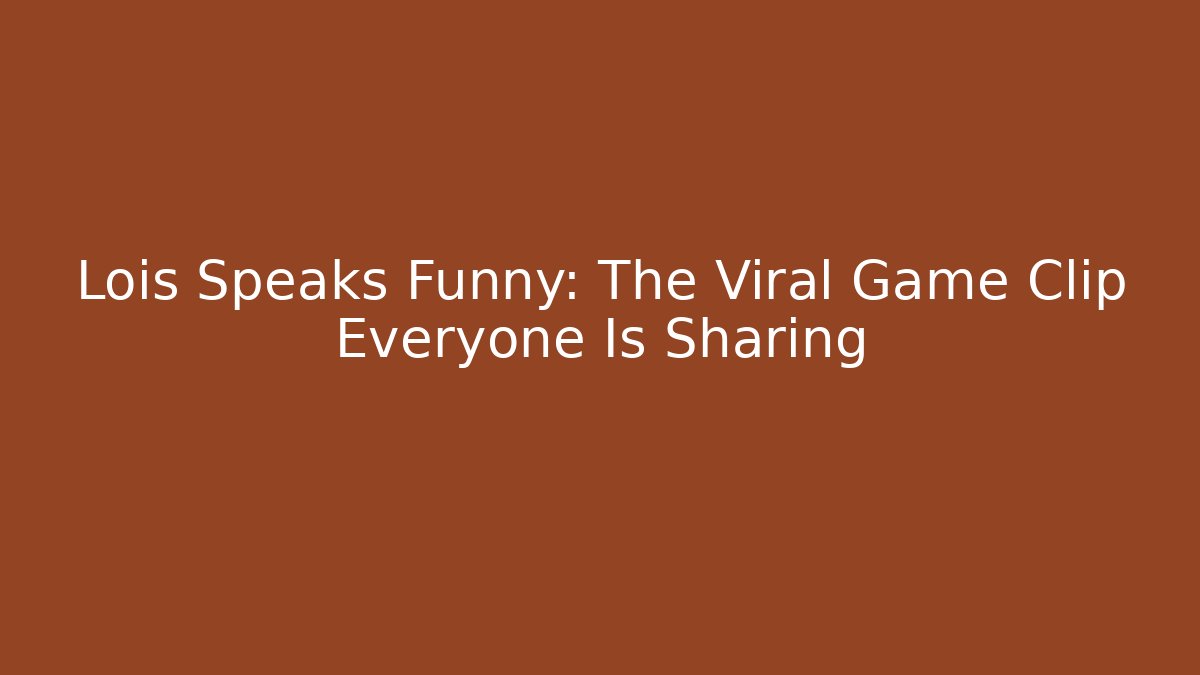 Lois Speaks Funny: The Viral Game Clip Everyone Is Sharing