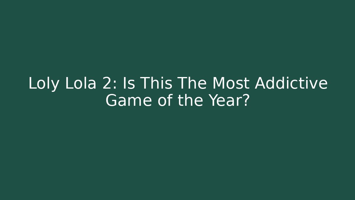 Loly Lola 2: Is This The Most Addictive Game of the Year?