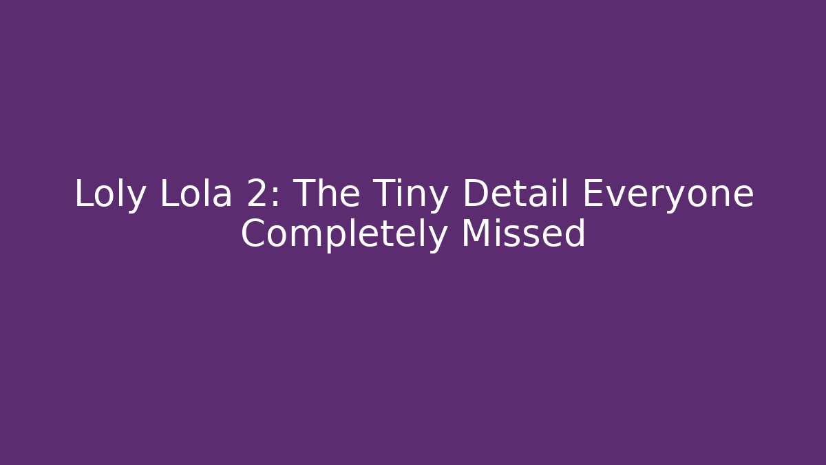 Loly Lola 2: The Tiny Detail Everyone Completely Missed