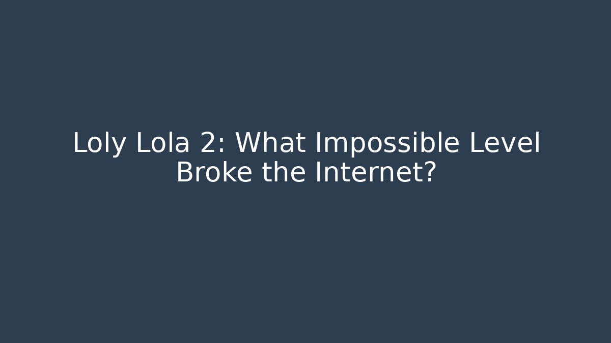 Loly Lola 2: What Impossible Level Broke the Internet?