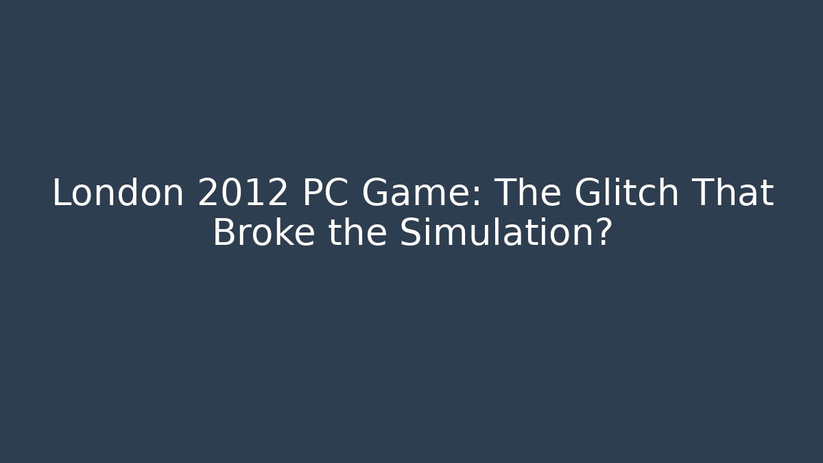 London 2012 PC Game: The Glitch That Broke the Simulation?