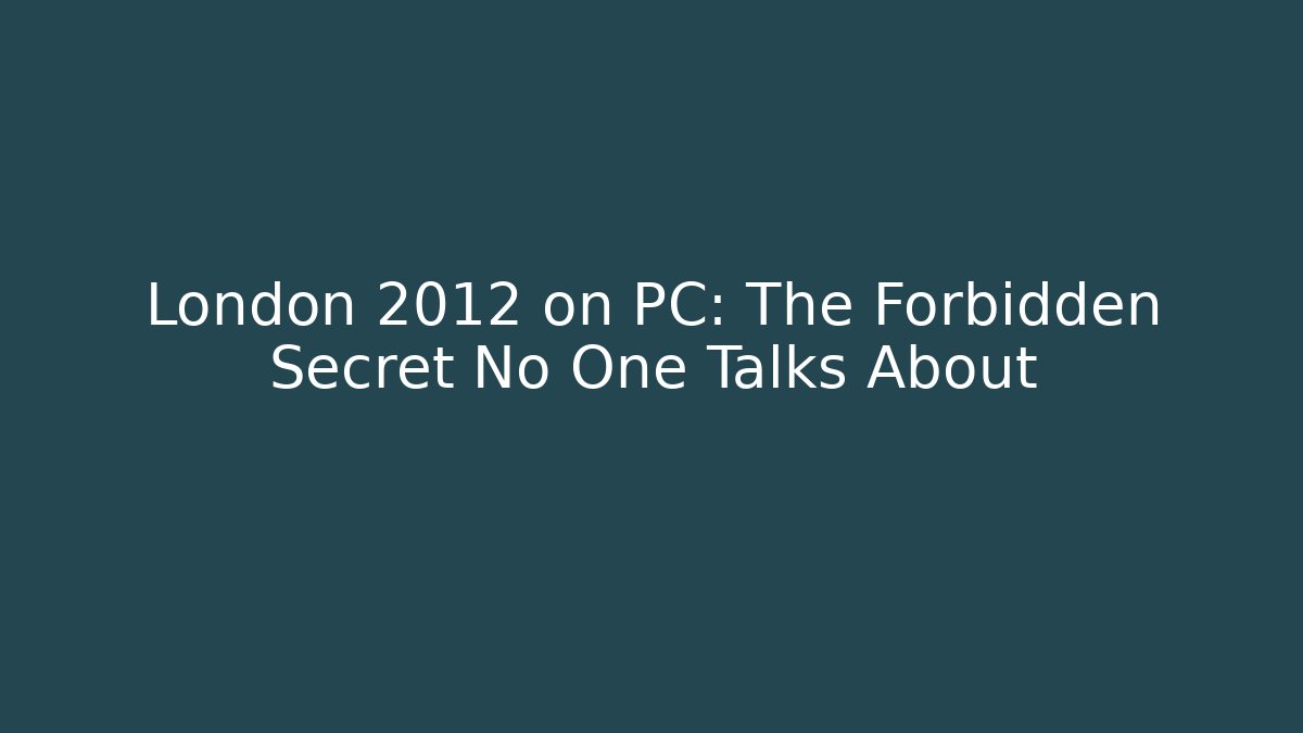 London 2012 on PC: The Forbidden Secret No One Talks About