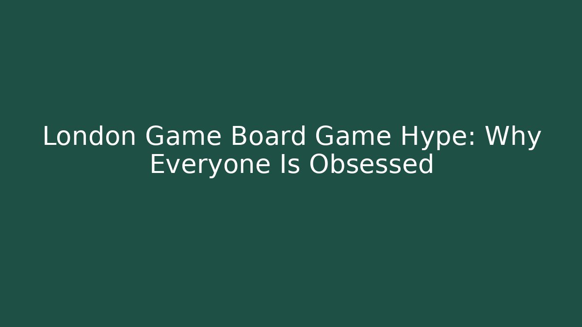 London Game Board Game Hype: Why Everyone Is Obsessed