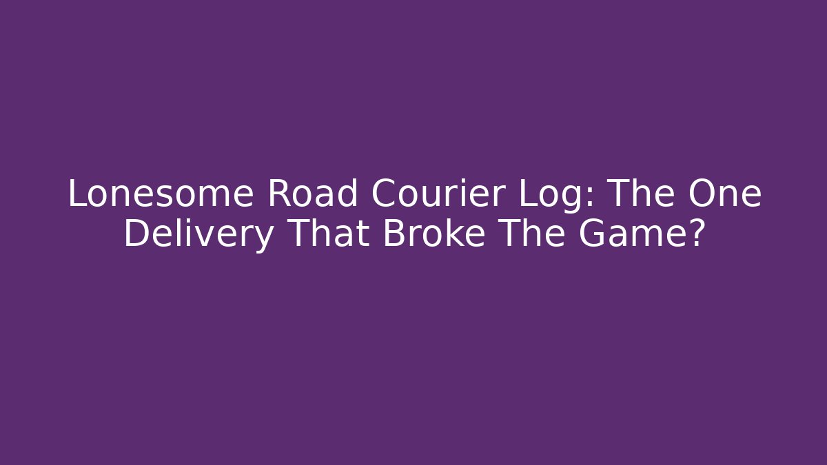Lonesome Road Courier Log: The One Delivery That Broke The Game?