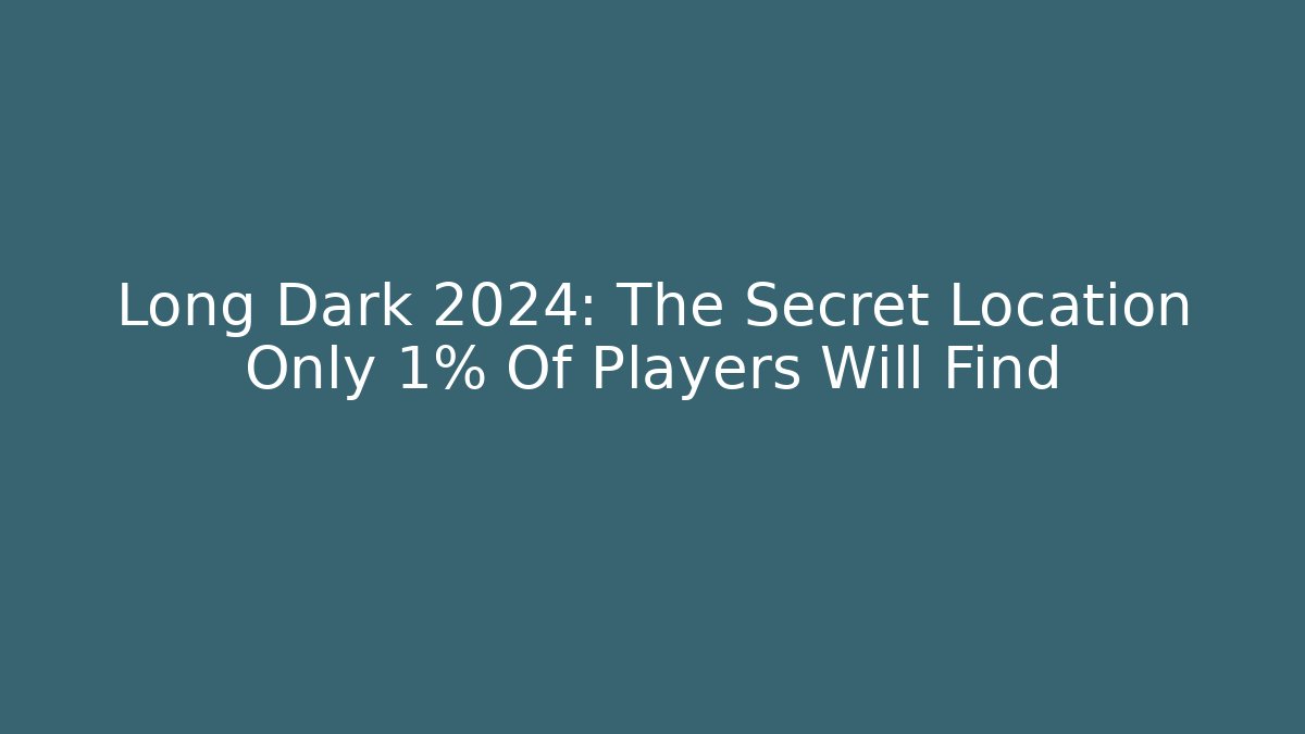 Long Dark 2024: The Secret Location Only 1% Of Players Will Find