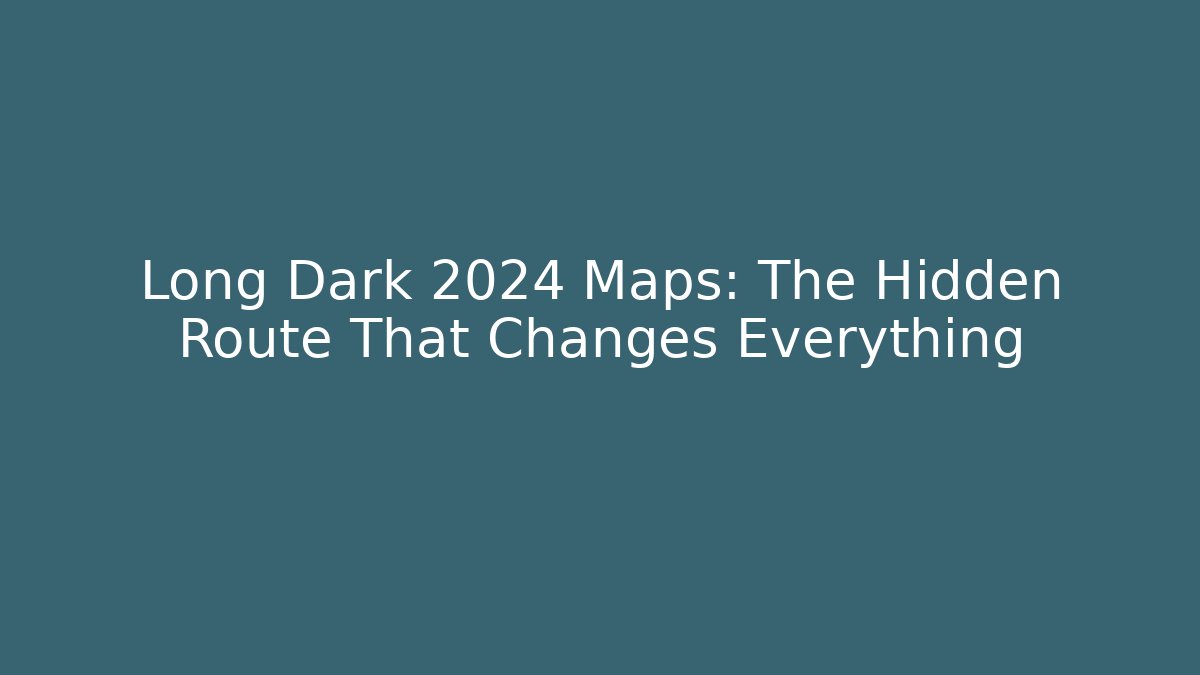 Long Dark 2024 Maps: The Hidden Route That Changes Everything - Create More Assets