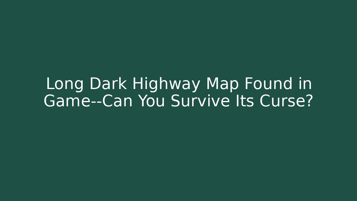 Long Dark Highway Map Found in Game—Can You Survive Its Curse?