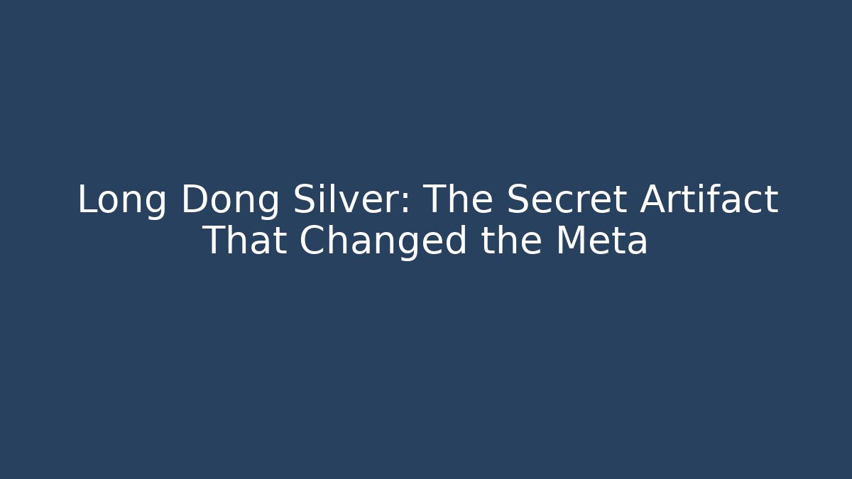 Long Dong Silver: The Secret Artifact That Changed the Meta