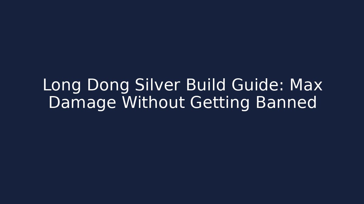 Long Dong Silver Build Guide: Max Damage Without Getting Banned