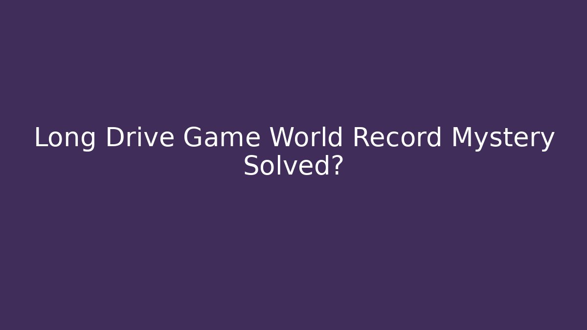 Long Drive Game World Record Mystery Solved? - Create More Assets