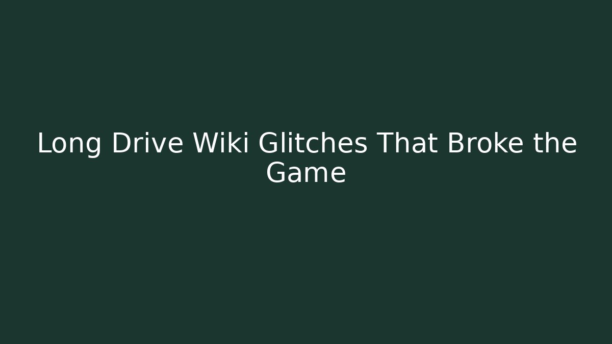 Long Drive Wiki Glitches That Broke the Game