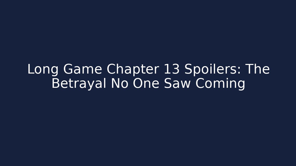 Long Game Chapter 13 Spoilers: The Betrayal No One Saw Coming