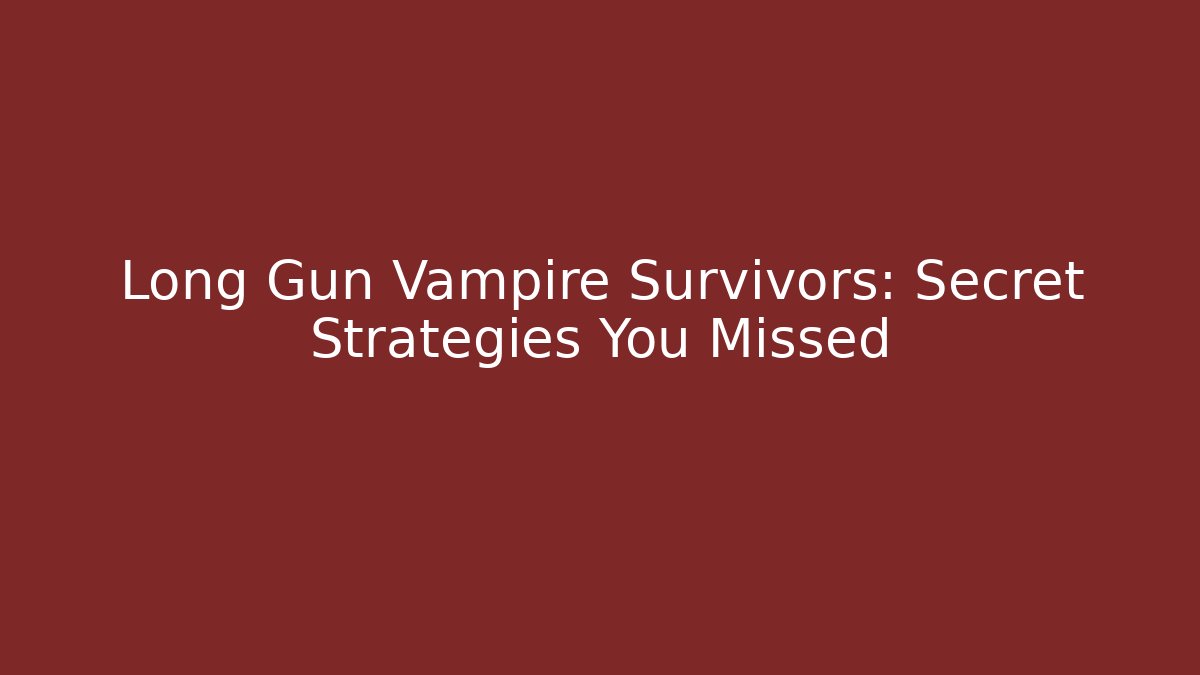 Long Gun Vampire Survivors: Secret Strategies You Missed