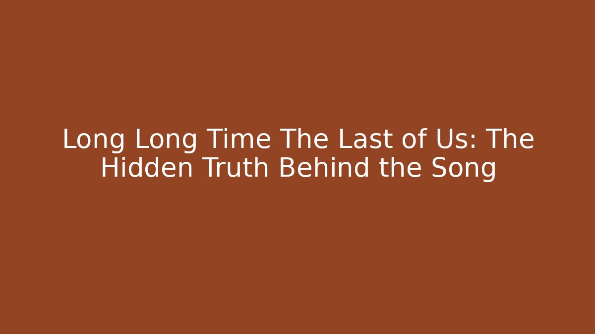 Long Long Time The Last of Us: The Hidden Truth Behind the Song