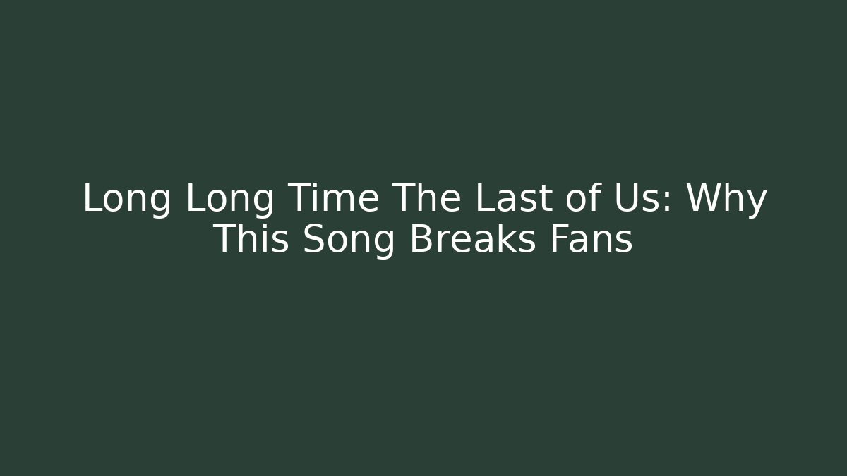 Long Long Time The Last of Us: Why This Song Breaks Fans