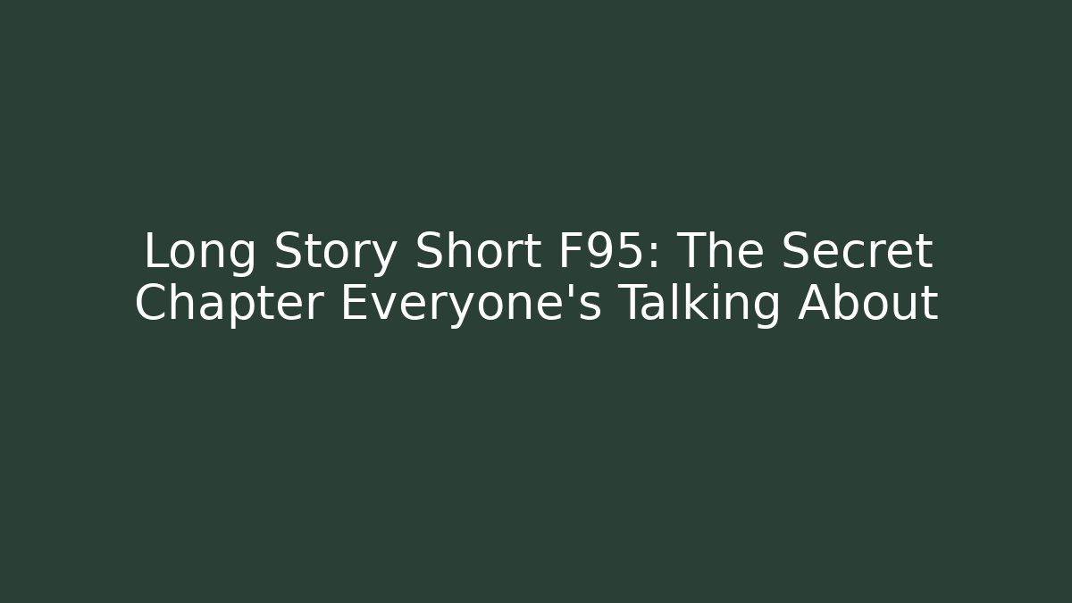 Long Story Short F95: The Secret Chapter Everyone’s Talking About