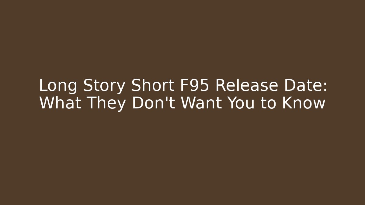 Long Story Short F95 Release Date: What They Don’t Want You to Know