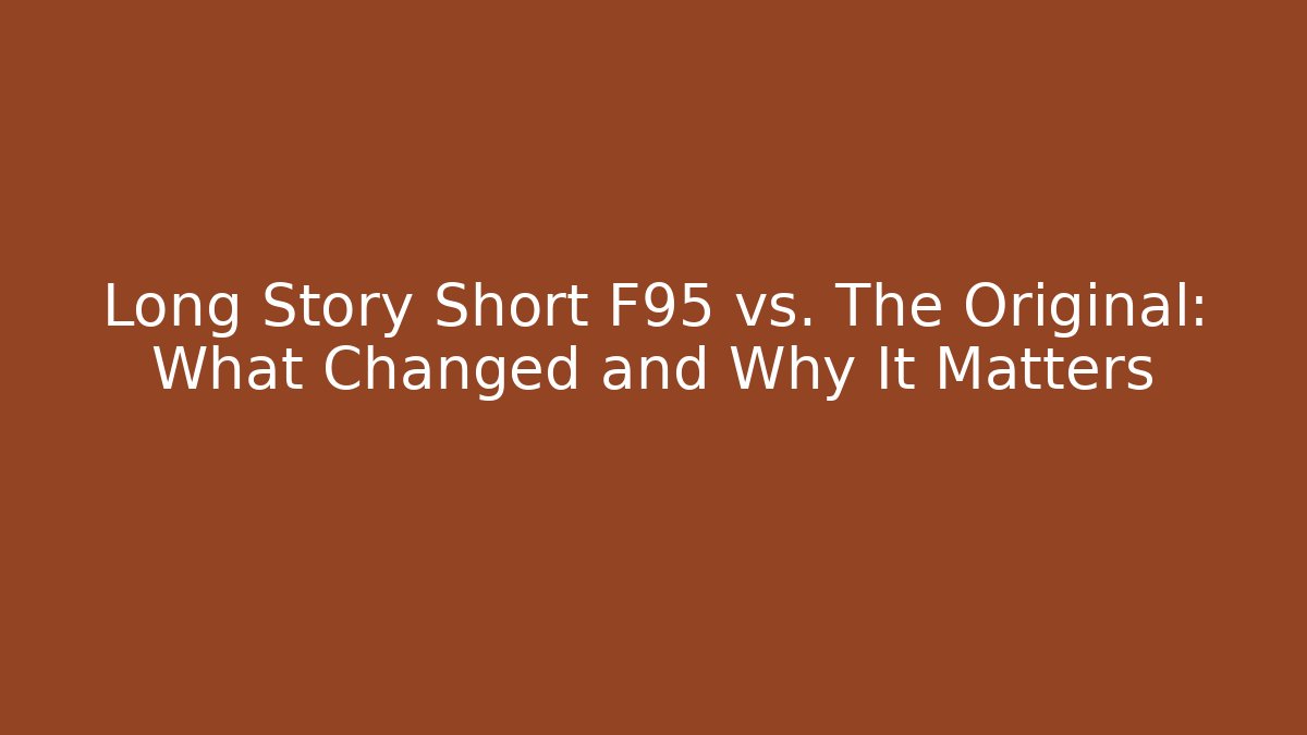 Long Story Short F95 vs. The Original: What Changed and Why It Matters
